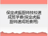 保定虎振厨师技校速成班学费(保定虎振厨师速成班费用)
