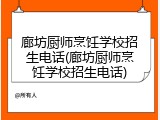 廊坊厨师烹饪学校招生电话(廊坊厨师烹饪学校招生电话)