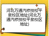 河北万通汽修技校平泉校区地址(河北万通汽修技校平泉校区地址)