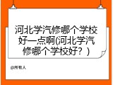河北学汽修哪个学校好一点啊(河北学汽修哪个学校好？)