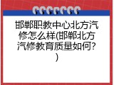 邯郸职教中心北方汽修怎么样(邯郸北方汽修教育质量如何？)