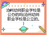 沧州幼师职业学校是公办的吗(沧州幼师职业学校是公立的。)