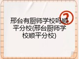 邢台有厨师学校吗顺平分校(邢台厨师学校顺平分校)