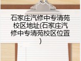 石家庄汽修中专清苑校区地址(石家庄汽修中专清苑校区位置)