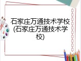 石家庄万通技术学校(石家庄万通技术学校)