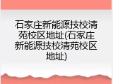 石家庄新能源技校清苑校区地址(石家庄新能源技校清苑校区地址)