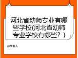 河北省幼师专业有哪些学校(河北省幼师专业学校有哪些?)