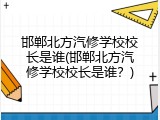 邯郸北方汽修学校校长是谁(邯郸北方汽修学校校长是谁?)