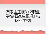 石家庄正规3+2职业学校(石家庄正规3+2职业学校)