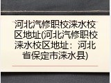 河北汽修职校涞水校区地址(河北汽修职校涞水校区地址：河北省保定市涞水县)
