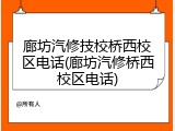 廊坊汽修技校桥西校区电话(廊坊汽修桥西校区电话)