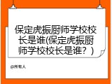 保定虎振厨师学校校长是谁(保定虎振厨师学校校长是谁?)