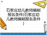 石家庄幼儿教师编制报名条件(石家庄幼儿教师编制报名条件)