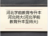 河北学前教育专升本河北师大(河北学前教育升本至师大)