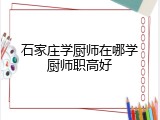 石家庄学厨师在哪学厨师职高好