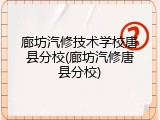 廊坊汽修技术学校唐县分校(廊坊汽修唐县分校)