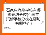 石家庄汽修学校有哪些廊坊分校(石家庄汽修学校分校在廊坊有哪些?)