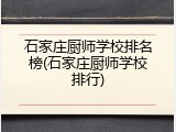 石家庄厨师学校排名榜(石家庄厨师学校排行)