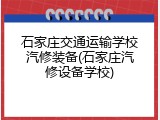 石家庄交通运输学校汽修装备(石家庄汽修设备学校)