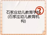 石家庄幼儿教育学校(石家庄幼儿教育机构)