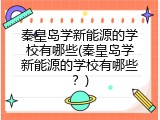 秦皇岛学新能源的学校有哪些(秦皇岛学新能源的学校有哪些?)