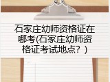 石家庄幼师资格证在哪考(石家庄幼师资格证考试地点？)