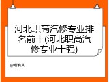 河北职高汽修专业排名前十(河北职高汽修专业十强)