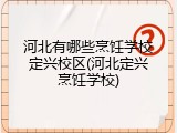 河北有哪些烹饪学校定兴校区(河北定兴烹饪学校)