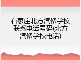 石家庄北方汽修学校联系电话号码(北方汽修学校电话)