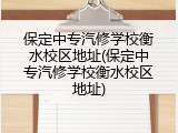 保定中专汽修学校衡水校区地址(保定中专汽修学校衡水校区地址)