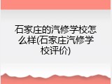 石家庄的汽修学校怎么样(石家庄汽修学校评价)