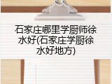 石家庄哪里学厨师徐水好(石家庄学厨徐水好地方)