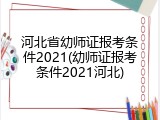 河北省幼师证报考条件2021(幼师证报考条件2021河北)