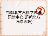 邯郸北方汽修学校跟职教中心(邯郸北方汽修职教)
