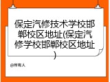 保定汽修技术学校邯郸校区地址(保定汽修学校邯郸校区地址)