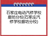 石家庄电动汽修学校廊坊分校(石家庄汽修学校廊坊分校)