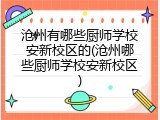 沧州有哪些厨师学校安新校区的(沧州哪些厨师学校安新校区)