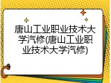 唐山工业职业技术大学汽修(唐山工业职业技术大学汽修)