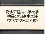 衡水烹饪技术学校承德县分校(衡水烹饪技术学校承德分校)