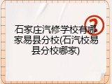 石家庄汽修学校有哪家易县分校(石汽校易县分校哪家)