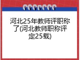 河北25年教师评职称了(河北教师职称评定25载)