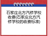 石家庄北方汽修学校收费(石家庄北方汽修学校的收费标准)