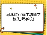河北省石家庄幼师学校(幼师学校)