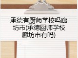 承德有厨师学校吗廊坊市(承德厨师学校廊坊市有吗)