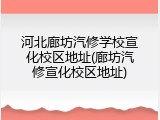 河北廊坊汽修学校宣化校区地址(廊坊汽修宣化校区地址)