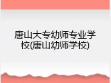 唐山大专幼师专业学校(唐山幼师学校)
