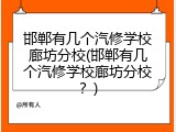 邯郸有几个汽修学校廊坊分校(邯郸有几个汽修学校廊坊分校？)