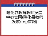 隆化县教育教师发展中心官网(隆化县教师发展中心官网)