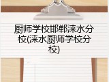 厨师学校邯郸涞水分校(涞水厨师学校分校)