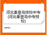 河北秦皇岛技校中专(河北秦皇岛中专技校)